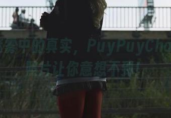 灰丝迷雾中的真实，PuyPuyChan高清照片让你意想不到！