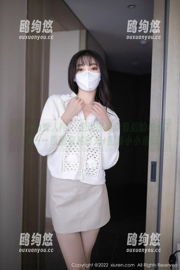 Xiuren秀人网 - 走近短裤穿着后的柚子178——原图穿越时光+图集小小感慨